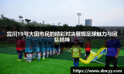 富川19与大田市民的精彩对决展现足球魅力与团队精神