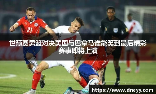 世预赛男篮对决美国与巴拿马谁能笑到最后精彩赛事即将上演