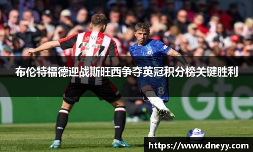布伦特福德迎战斯旺西争夺英冠积分榜关键胜利