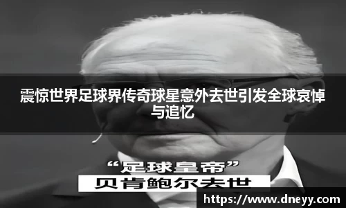 震惊世界足球界传奇球星意外去世引发全球哀悼与追忆
