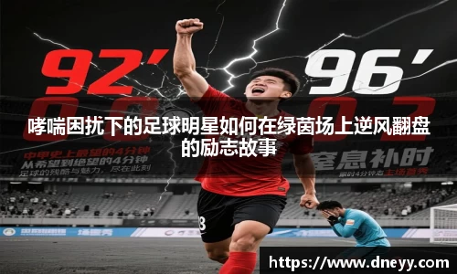 哮喘困扰下的足球明星如何在绿茵场上逆风翻盘的励志故事