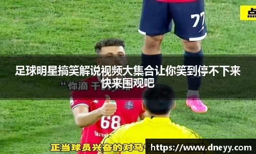 足球明星搞笑解说视频大集合让你笑到停不下来快来围观吧