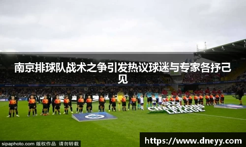 南京排球队战术之争引发热议球迷与专家各抒己见