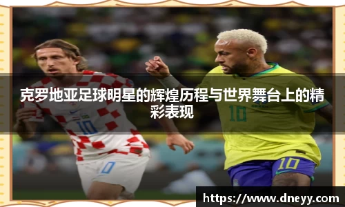 克罗地亚足球明星的辉煌历程与世界舞台上的精彩表现