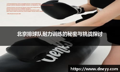 北京排球队耐力训练的秘密与挑战探讨