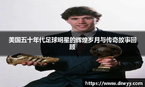 美国五十年代足球明星的辉煌岁月与传奇故事回顾