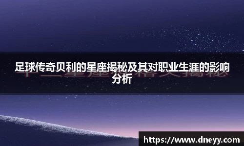 足球传奇贝利的星座揭秘及其对职业生涯的影响分析
