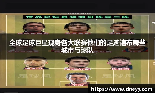 全球足球巨星现身各大联赛他们的足迹遍布哪些城市与球队