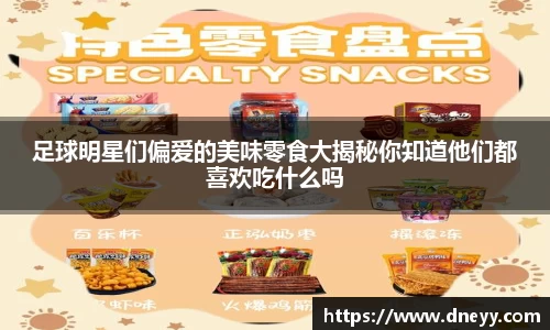 足球明星们偏爱的美味零食大揭秘你知道他们都喜欢吃什么吗